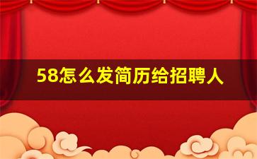 58怎么发简历给招聘人