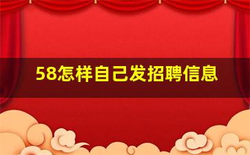 58怎样自己发招聘信息