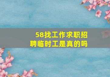 58找工作求职招聘临时工是真的吗