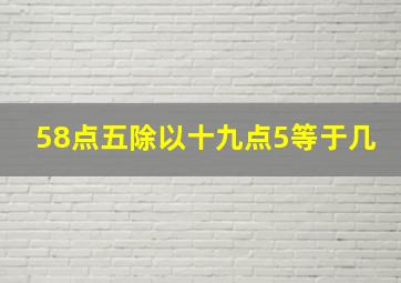 58点五除以十九点5等于几