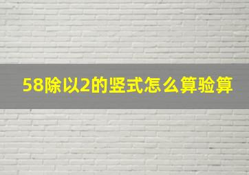 58除以2的竖式怎么算验算