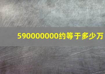 590000000约等于多少万