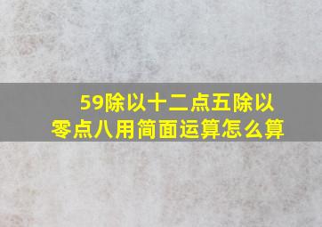 59除以十二点五除以零点八用简面运算怎么算