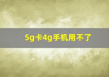 5g卡4g手机用不了