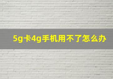 5g卡4g手机用不了怎么办