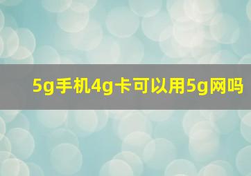 5g手机4g卡可以用5g网吗