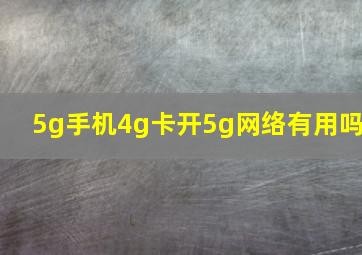 5g手机4g卡开5g网络有用吗