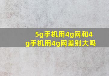 5g手机用4g网和4g手机用4g网差别大吗