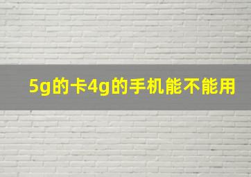 5g的卡4g的手机能不能用