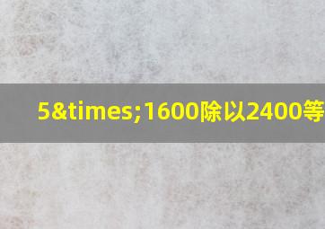 5×1600除以2400等于几