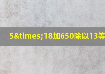 5×18加650除以13等于几