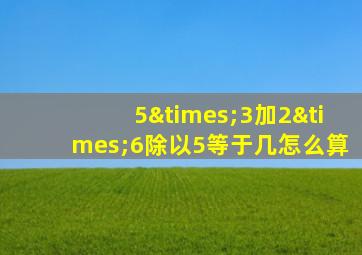 5×3加2×6除以5等于几怎么算