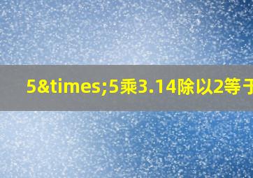 5×5乘3.14除以2等于几