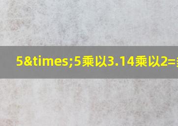 5×5乘以3.14乘以2=多少