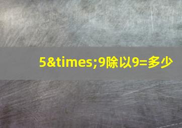 5×9除以9=多少