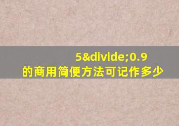 5÷0.9的商用简便方法可记作多少