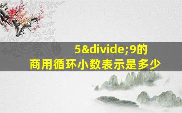 5÷9的商用循环小数表示是多少