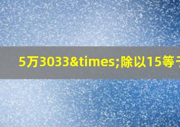 5万3033×除以15等于几