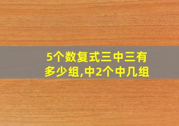 5个数复式三中三有多少组,中2个中几组