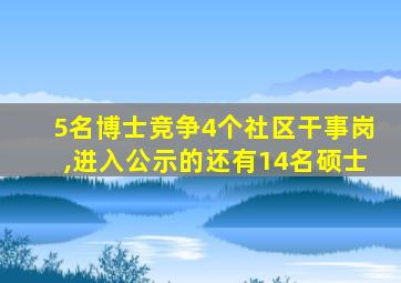 5名博士竞争4个社区干事岗,进入公示的还有14名硕士