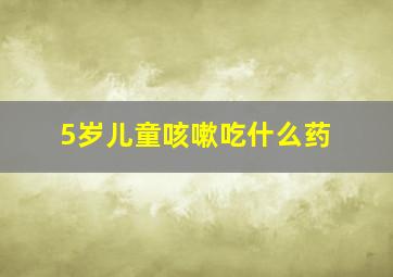 5岁儿童咳嗽吃什么药