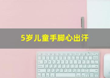 5岁儿童手脚心出汗