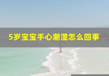 5岁宝宝手心潮湿怎么回事