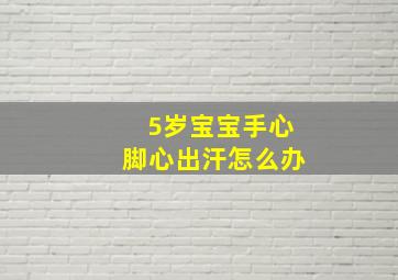 5岁宝宝手心脚心出汗怎么办