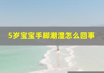 5岁宝宝手脚潮湿怎么回事