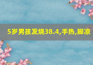 5岁男孩发烧38.4,手热,脚凉