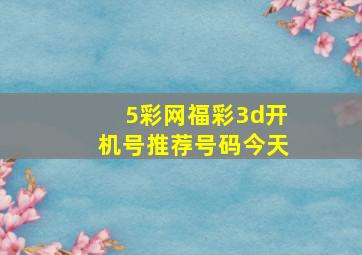 5彩网福彩3d开机号推荐号码今天