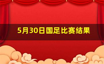 5月30日国足比赛结果