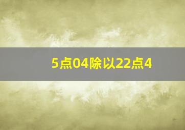 5点04除以22点4