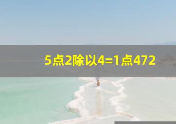 5点2除以4=1点472