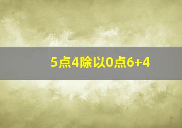 5点4除以0点6+4