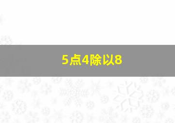 5点4除以8