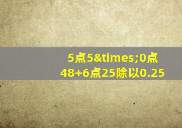 5点5×0点48+6点25除以0.25