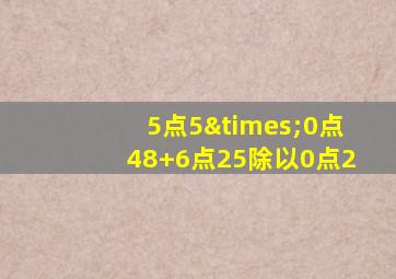 5点5×0点48+6点25除以0点2