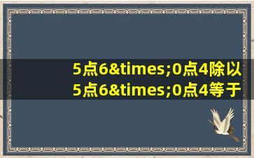 5点6×0点4除以5点6×0点4等于几