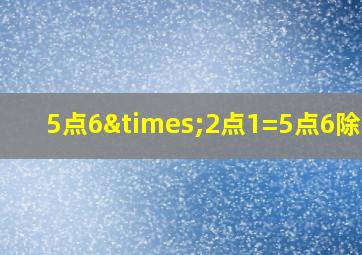 5点6×2点1=5点6除以2