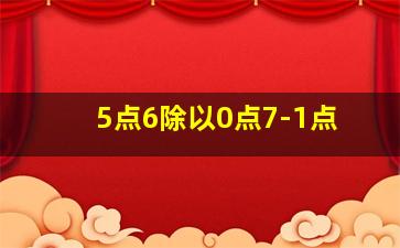 5点6除以0点7-1点