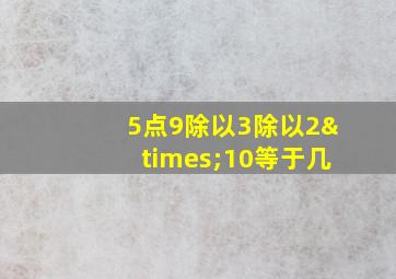 5点9除以3除以2×10等于几