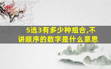 5选3有多少种组合,不讲顺序的数字是什么意思