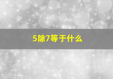 5除7等于什么