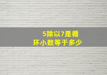 5除以7是循环小数等于多少