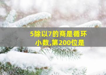 5除以7的商是循环小数,第200位是