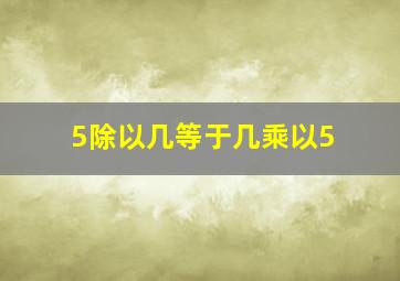 5除以几等于几乘以5