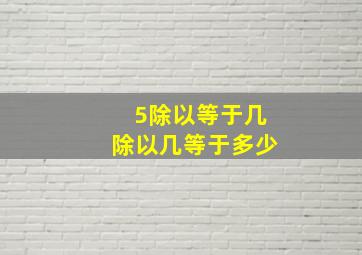 5除以等于几除以几等于多少