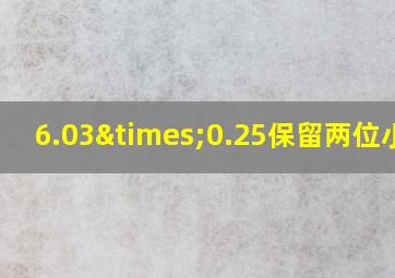 6.03×0.25保留两位小数