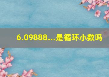 6.09888...是循环小数吗